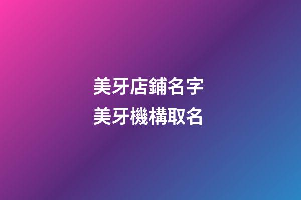 美牙店鋪名字 美牙機構取名-第1張-店鋪起名-玄機派
